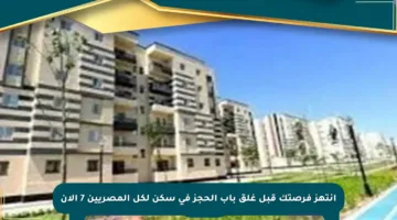 انتهز فرصتك قبل غلق باب الحجز في سكن لكل المصريين 7 الآن